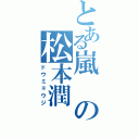 とある嵐の松本潤（ドウミョウジ）