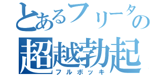 とあるフリーターの超越勃起（フルボッキ）