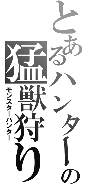 とあるハンターの猛獣狩り（モンスターハンター）