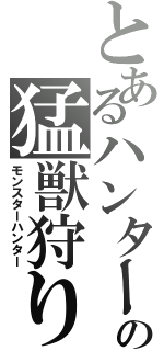 とあるハンターの猛獣狩り（モンスターハンター）