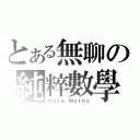 とある無聊の純粹數學（Ｐｕｒｅ Ｍａｔｈｓ）