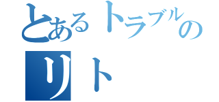 とあるトラブル野郎ののリト（）