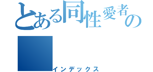 とある同性愛者の（インデックス）