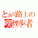 とある路上の喫煙歩者（スモーカー）