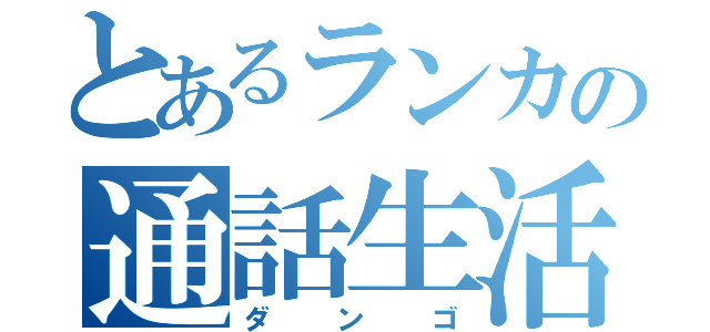 とあるランカの通話生活（ダンゴ）