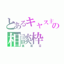 とあるキャス主の相談枠（真面目）