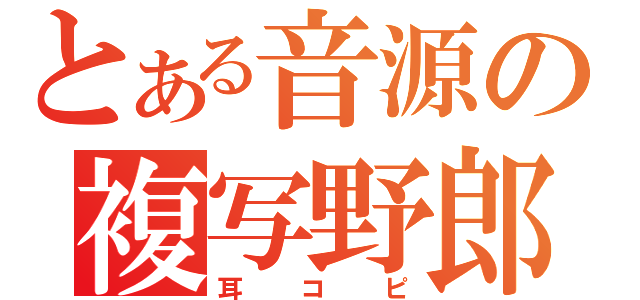 とある音源の複写野郎（耳コピ）