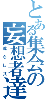 とある集会の妄想者達（荒らし共）