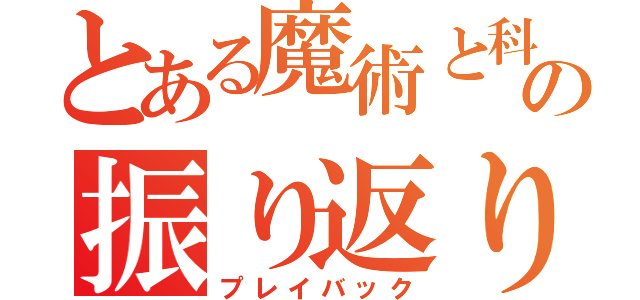 とある魔術と科学の振り返り（プレイバック）