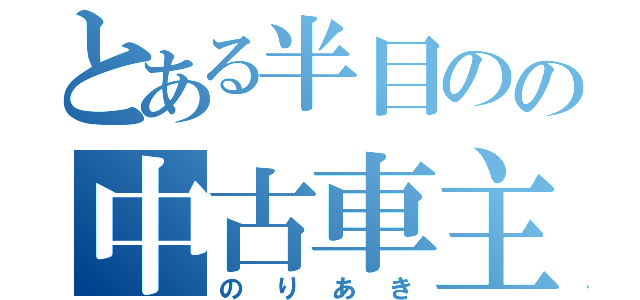 とある半目のの中古車主任（のりあき）