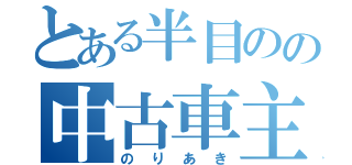 とある半目のの中古車主任（のりあき）