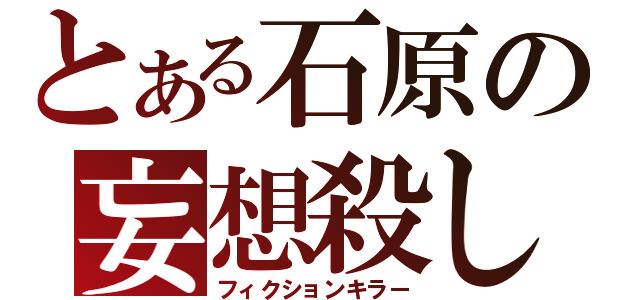 とある石原の妄想殺し（フィクションキラー）