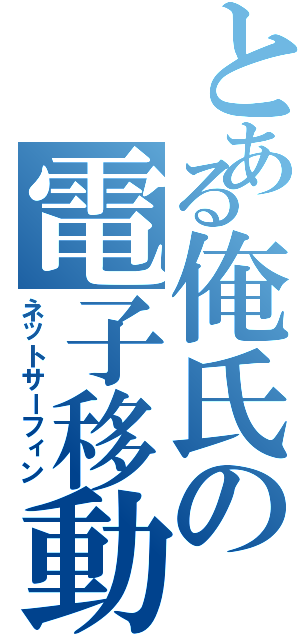 とある俺氏の電子移動（ネットサーフィン）