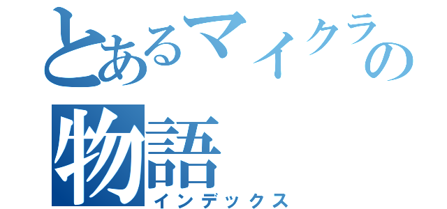 とあるマイクラの物語（インデックス）