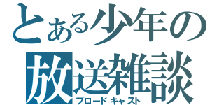 とある少年の放送雑談（ブロードキャスト）