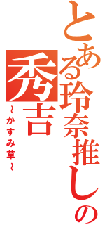 とある玲奈推しの秀吉（～かすみ草～）