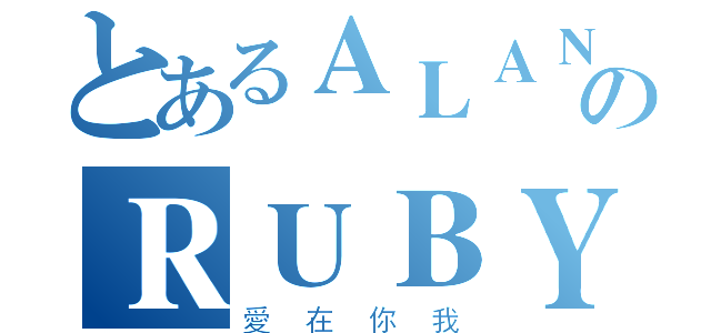 とあるＡＬＡＮのＲＵＢＹ（愛在你我）