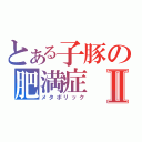 とある子豚の肥満症Ⅱ（メタボリック）