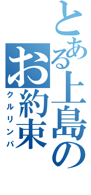 とある上島のお約束（クルリンパ）