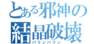 とある邪神の結晶破壊（パリンパリン）