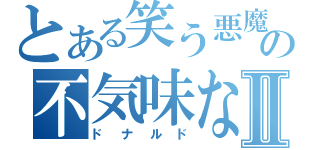 とある笑う悪魔の不気味な笑みⅡ（ドナルド）