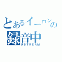 とあるイーロンの録音中（ＵＳＴＲＥＡＭ）