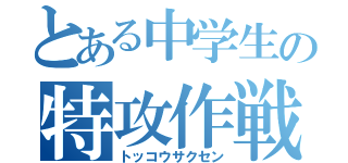 とある中学生の特攻作戦（トッコウサクセン）