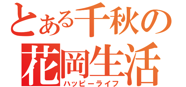 とある千秋の花岡生活（ハッピーライフ）