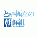 とある極左の朝鮮組（ボルシェビキ詐欺集団）