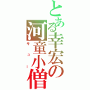 とある幸宏の河童小僧（キュー）