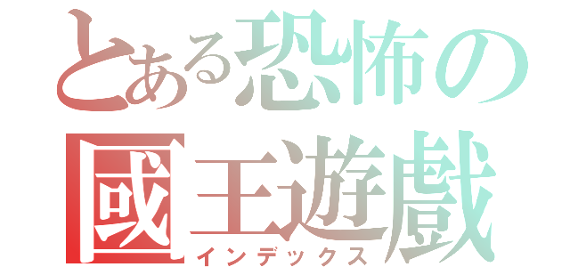 とある恐怖の國王遊戲（インデックス）