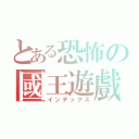 とある恐怖の國王遊戲（インデックス）