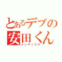 とあるデブの安田くん（インデックス）