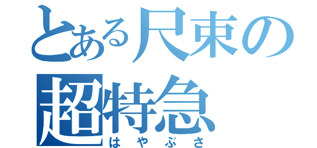 とある尺束の超特急（はやぶさ）