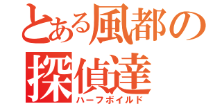 とある風都の探偵達（ハーフボイルド）