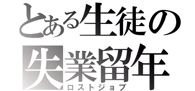 とある生徒の失業留年（ロストジョブ）