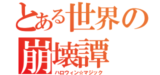 とある世界の崩壊譚（ハロウィン☆マジック）