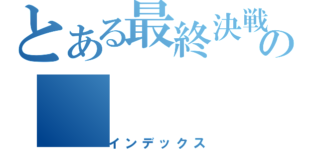 とある最終決戦の（インデックス）