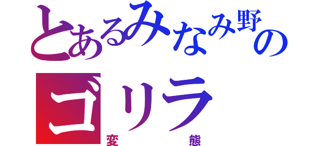 とあるみなみ野のゴリラ（変態）