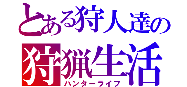 とある狩人達の狩猟生活（ハンターライフ）