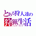 とある狩人達の狩猟生活（ハンターライフ）