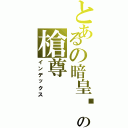 とあるの暗皇〥の槍尊（インデックス）