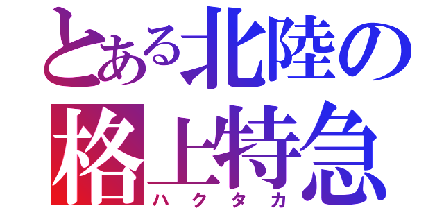 とある北陸の格上特急（ハクタカ）