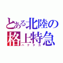 とある北陸の格上特急（ハクタカ）