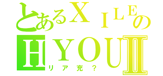 とあるＸＩＬＥのＨＹＯＵⅡ（リア充？）