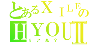 とあるＸＩＬＥのＨＹＯＵⅡ（リア充？）