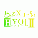 とあるＸＩＬＥのＨＹＯＵⅡ（リア充？）