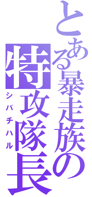 とある暴走族の特攻隊長（シバチハル）