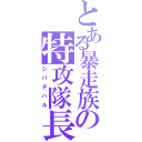 とある暴走族の特攻隊長（シバチハル）