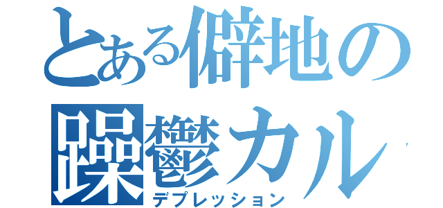 とある僻地の躁鬱カルテ（デプレッション）